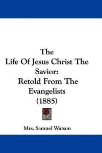 Cover image for The Life of Jesus Christ the Savior: Retold from the Evangelists (1885)