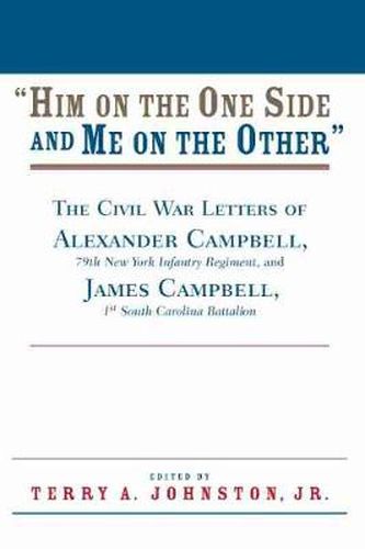 Cover image for Him on the One Side and Me on the Other: The Civil War Letters of Alexander Campbell, 79th New York Infantry Regiment, and James Campbell, 1st South Carolina Battalion