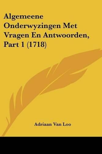 Cover image for Algemeene Onderwyzingen Met Vragen En Antwoorden, Part 1 (1718)