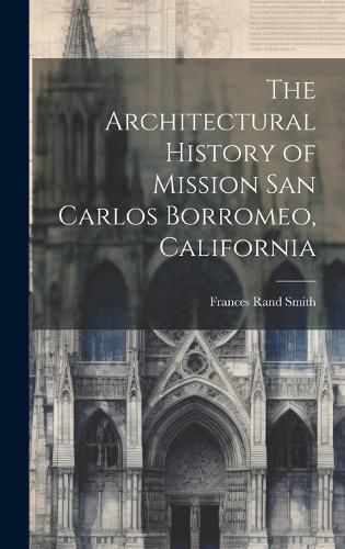 Cover image for The Architectural History of Mission San Carlos Borromeo, California