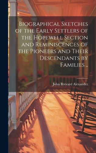 Cover image for Biographical Sketches of the Early Settlers of the Hopewell Section and Reminiscences of the Pioneers and Their Descendants by Families ..