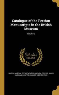 Cover image for Catalogue of the Persian Manuscripts in the British Museum; Volume 2