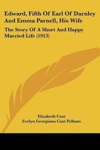 Cover image for Edward, Fifth of Earl of Darnley and Emma Parnell, His Wife: The Story of a Short and Happy Married Life (1913)