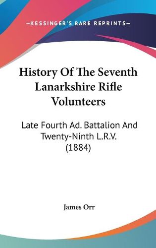 Cover image for History of the Seventh Lanarkshire Rifle Volunteers: Late Fourth Ad. Battalion and Twenty-Ninth L.R.V. (1884)