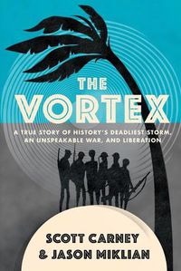 Cover image for The Vortex: A True Story of History's Deadliest Storm, an Unspeakable War, and Liberation