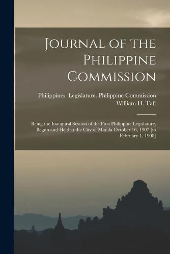 Cover image for Journal of the Philippine Commission: Being the Inaugural Session of the First Philippine Legislature, Begun and Held at the City of Manila October 16, 1907 [to February 1, 1908]