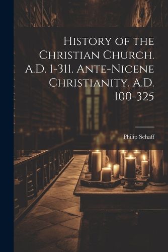 Cover image for History of the Christian Church. A.D. 1-311. Ante-Nicene Christianity. A.D. 100-325