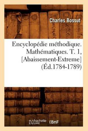 Encyclopedie Methodique. Mathematiques. T. 1, [Abaissement-Extreme] (Ed.1784-1789)