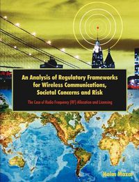 Cover image for An Analysis of Regulatory Frameworks for Wireless Communications, Societal Concerns and Risk: The Case of Radio Frequency (RF) Allocation and Licensing