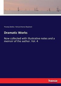 Cover image for Dramatic Works: Now collected with illustrative notes and a memoir of the author. Vol. 4