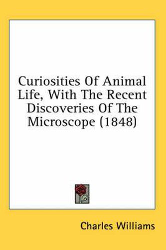 Cover image for Curiosities of Animal Life, with the Recent Discoveries of the Microscope (1848)