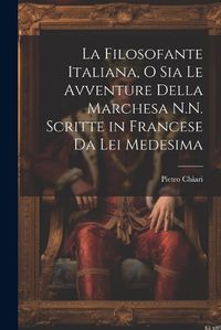 Cover image for La Filosofante Italiana, O Sia Le Avventure Della Marchesa N.N. Scritte in Francese Da Lei Medesima