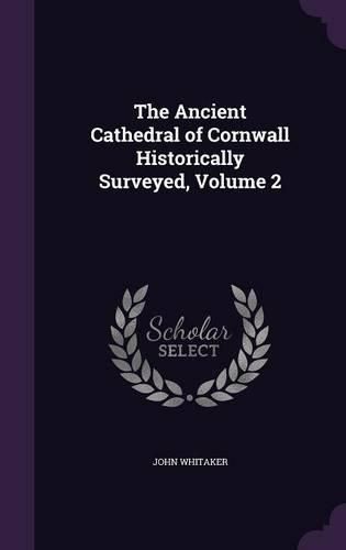 Cover image for The Ancient Cathedral of Cornwall Historically Surveyed, Volume 2