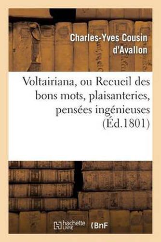 Voltairiana, Ou Recueil Des Bons Mots, Plaisanteries, Pensees Ingenieuses: Et Saillies Spirituelles de Voltaire; Suivi Des Anecdotes Peu Connues Relatives A Ce Philosophe