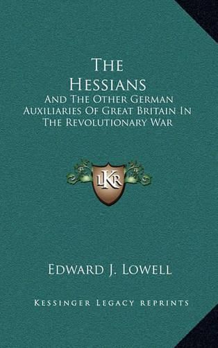 The Hessians: And the Other German Auxiliaries of Great Britain in the Revolutionary War