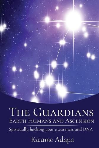 Cover image for The Guardians, Earth Humans, and Ascension: Spiritually Hacking Your Awareness and DNA