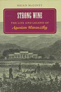 Cover image for Strong Wine: The Life and Legend of Agoston Haraszthy