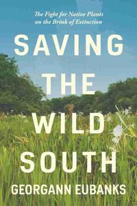 Cover image for Saving the Wild South: The Fight for Native Plants on the Brink of Extinction