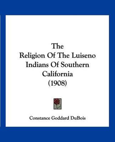 Cover image for The Religion of the Luiseno Indians of Southern California (1908)