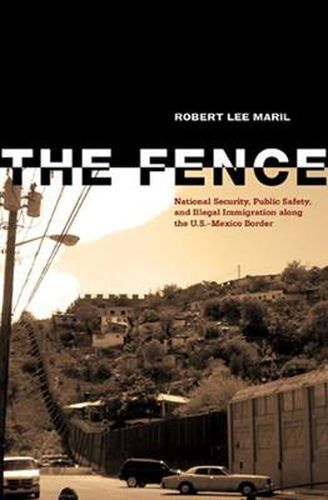 Cover image for The Fence: National Security, Public Safety, and Illegal Immigration along the U.S.-Mexico Border