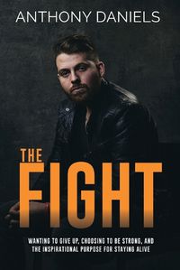 Cover image for The Fight: Wanting to Give Up, Choosing to Be Strong, and the Inspirational Purpose for Staying Alive