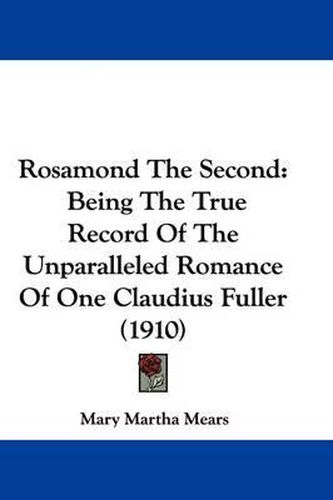 Cover image for Rosamond the Second: Being the True Record of the Unparalleled Romance of One Claudius Fuller (1910)