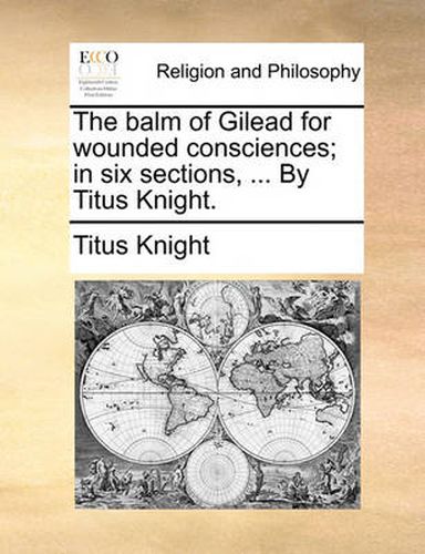 Cover image for The Balm of Gilead for Wounded Consciences; In Six Sections, ... by Titus Knight.