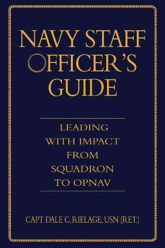 The Navy Staff Officer's Guide: Leading with Impact from Squadron to OPNAV