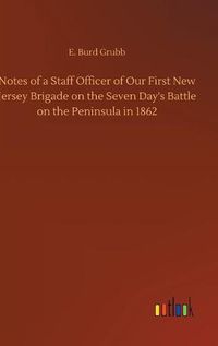 Cover image for Notes of a Staff Officer of Our First New Jersey Brigade on the Seven Day's Battle on the Peninsula in 1862