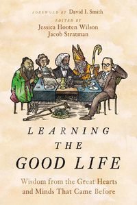 Cover image for Learning the Good Life: Wisdom from the Great Hearts and Minds That Came Before