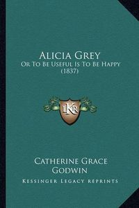 Cover image for Alicia Grey: Or to Be Useful Is to Be Happy (1837)