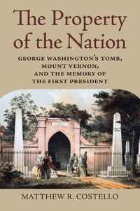 Cover image for The Property of the Nation: George Washington's Tomb, Mount Vernon, and the Memory of the First President