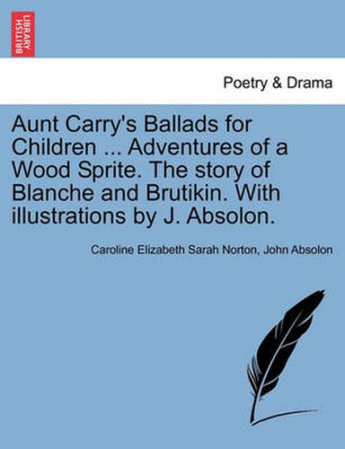 Cover image for Aunt Carry's Ballads for Children ... Adventures of a Wood Sprite. the Story of Blanche and Brutikin. with Illustrations by J. Absolon.