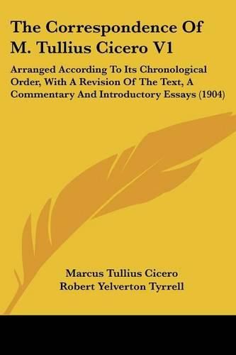 Cover image for The Correspondence of M. Tullius Cicero V1: Arranged According to Its Chronological Order, with a Revision of the Text, a Commentary and Introductory Essays (1904)
