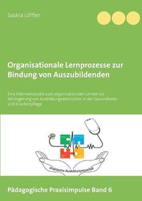 Cover image for Organisationale Lernprozesse zur Bindung von Auszubildenden: Eine Interviewstudie zum organisationalen Lernen zur Verringerung von Ausbildungsabbruchen in der Gesundheits- und Krankenpflege