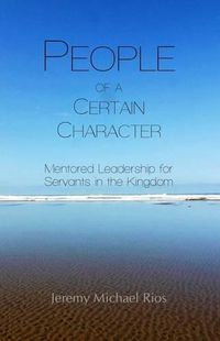 Cover image for People of a Certain Character: Mentored Leadership for Servants in the Kingdom