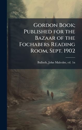 Cover image for Gordon Book; Published for the Bazaar of the Fochabers Reading Room, Sept. 1902