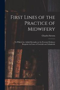 Cover image for First Lines of the Practice of Midwifery: to Which Are Added Remarks on the Forensic Evidence Requisite in Cases of Foeticide and Infanticide [electronic Resource]