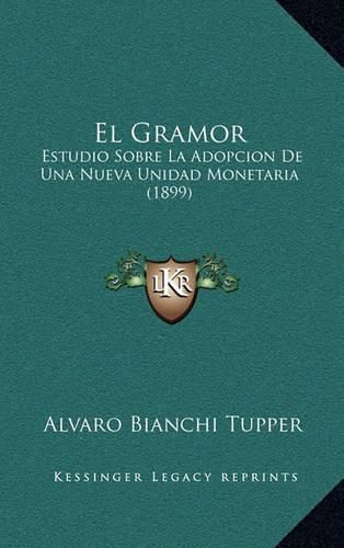 Cover image for El Gramor: Estudio Sobre La Adopcion de Una Nueva Unidad Monetaria (1899)