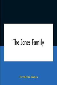 Cover image for The Janes Family: A Genealogy And Brief History Of The Descendants Of William Janes, The Emigrant Ancestor Of 1637, With An Extended Notice Of Bishop Edmund S. Janes, D.D. And Other Biographical Sketches