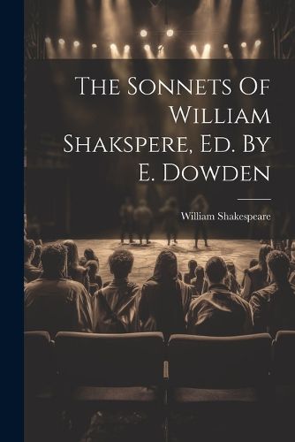 The Sonnets Of William Shakspere, Ed. By E. Dowden