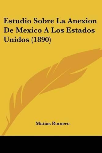 Estudio Sobre La Anexion de Mexico a Los Estados Unidos (1890)