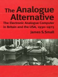 Cover image for The Analogue Alternative: The Electronic Analogue Computer in Britain and the USA, 1930-1975