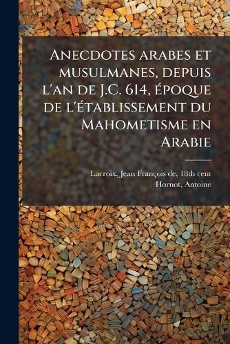 Cover image for Anecdotes Arabes Et Musulmanes, Depuis L'An de J.C. 614, Poque de L' Tablissement Du Mahometisme En Arabie