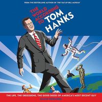Cover image for The World According to Tom Hanks: The Life, the Obsessions, the Good Deeds of America's Most Decent Guy