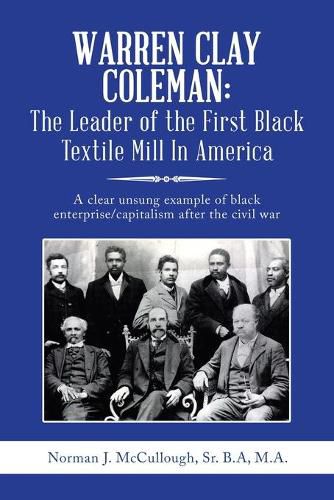 Warren Clay Coleman: the Leader of the First Black Textile Mill in America: A Clear Unsung Example of Black Enterprise/Capitalism After the Civil War