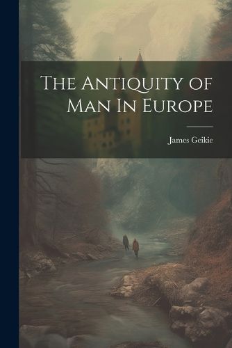 The Antiquity of Man In Europe