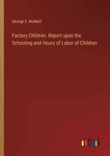 Factory Children. Report upon the Schooling and Hours of Labor of Children