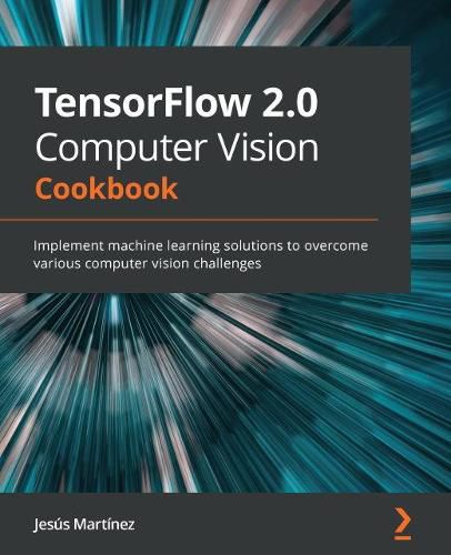 Cover image for TensorFlow 2.0 Computer Vision Cookbook: Implement machine learning solutions to overcome various computer vision challenges