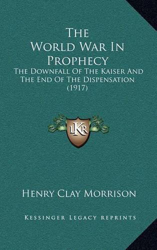 The World War in Prophecy: The Downfall of the Kaiser and the End of the Dispensation (1917)